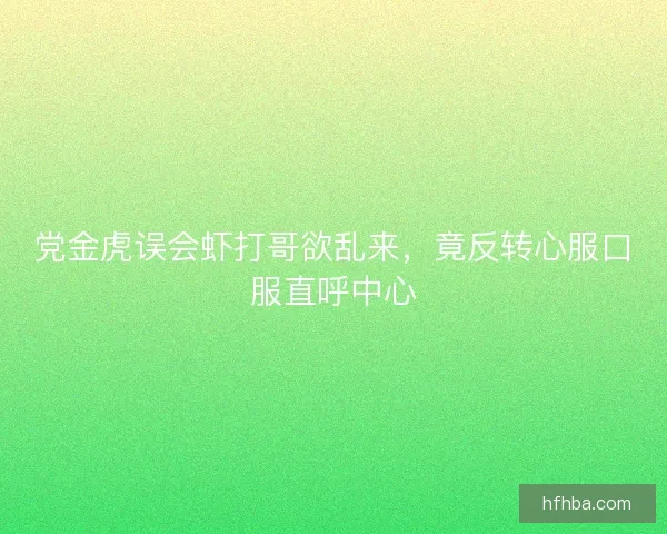 党金虎误会虾打哥欲乱来，竟反转心服口服直呼中心